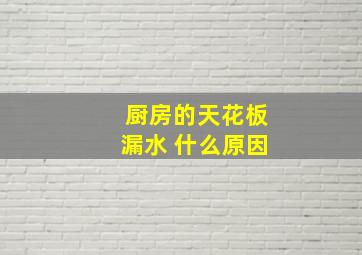 厨房的天花板漏水 什么原因